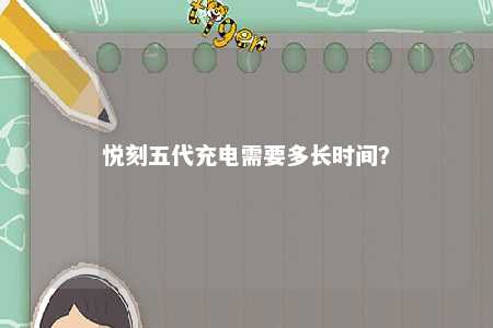 悦刻五代充电需要多长时间？ 